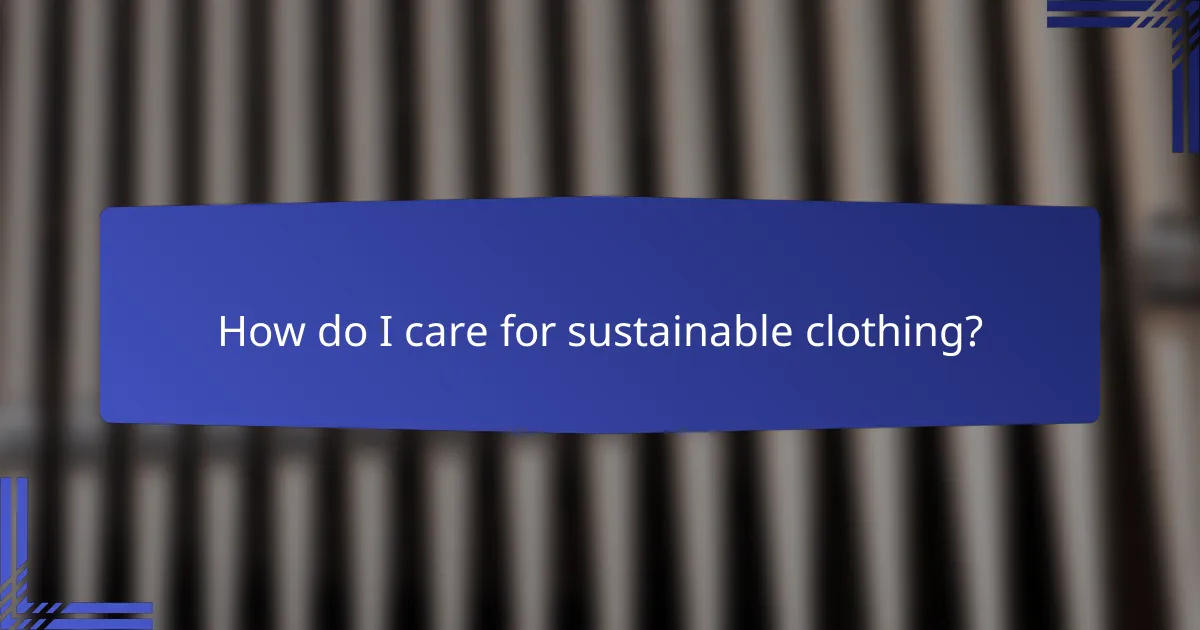 How do I care for sustainable clothing?