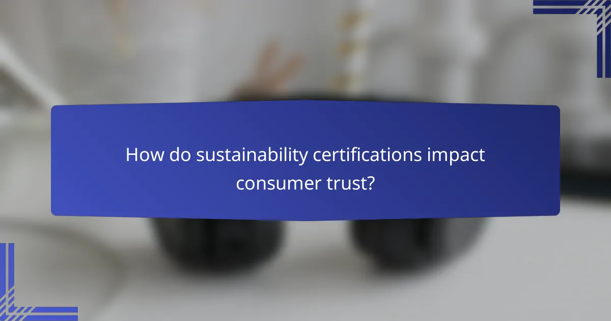 How do sustainability certifications impact consumer trust?