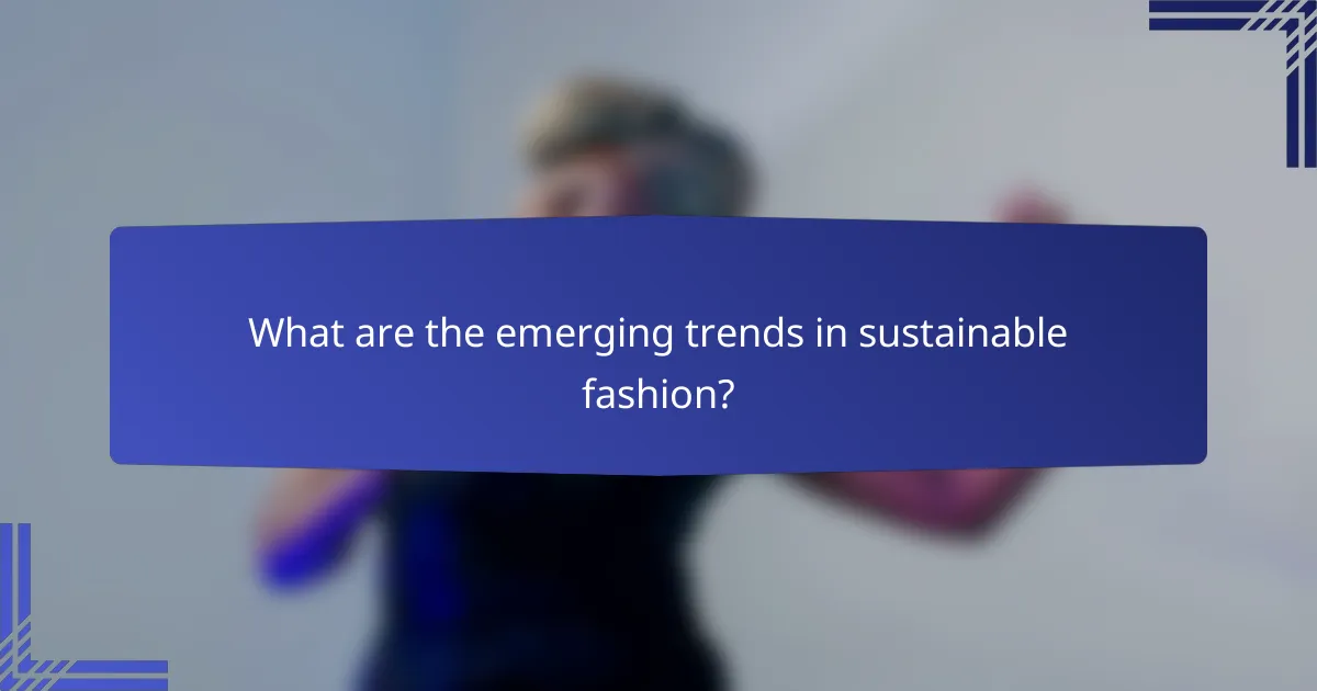What are the emerging trends in sustainable fashion?