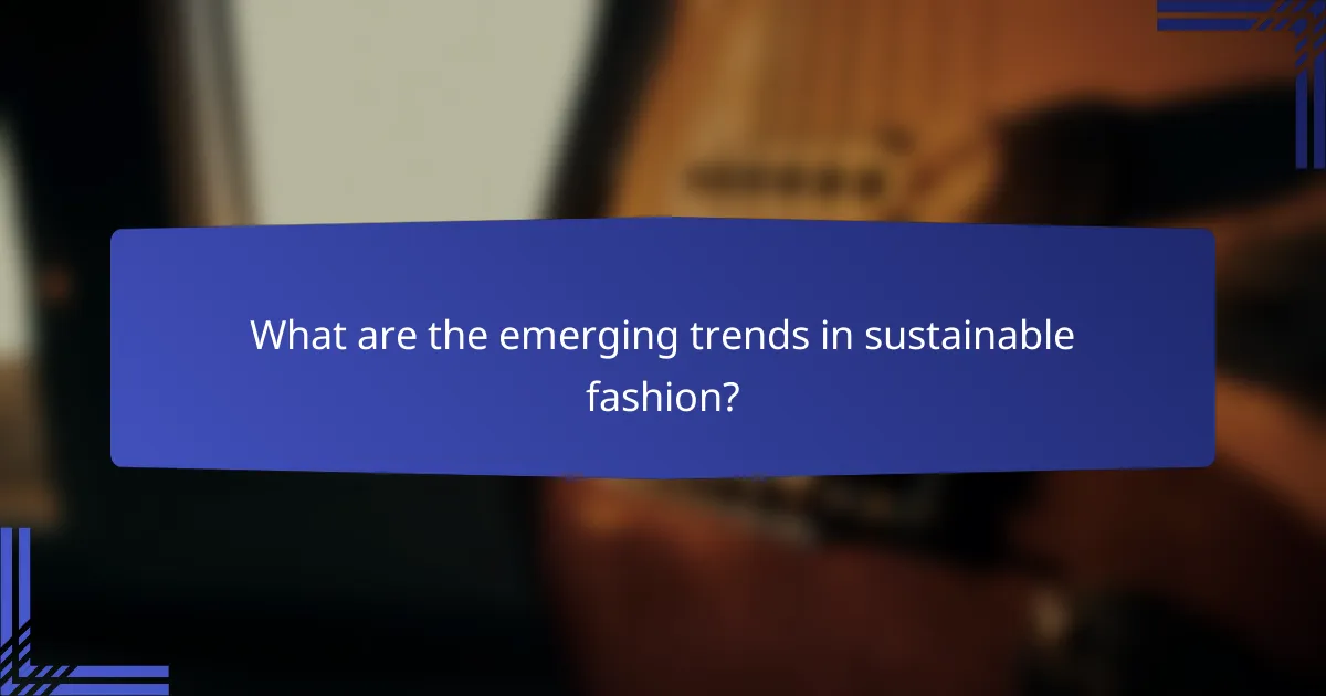 What are the emerging trends in sustainable fashion?
