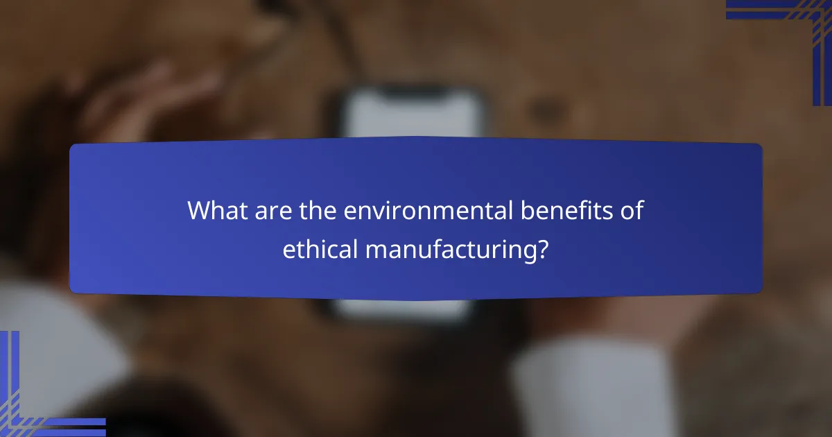 What are the environmental benefits of ethical manufacturing?