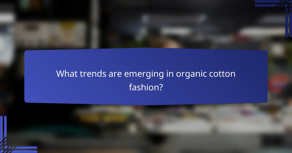 What trends are emerging in organic cotton fashion?
